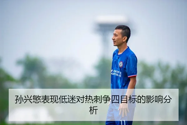 孙兴慜表现低迷对热刺争四目标的影响分析