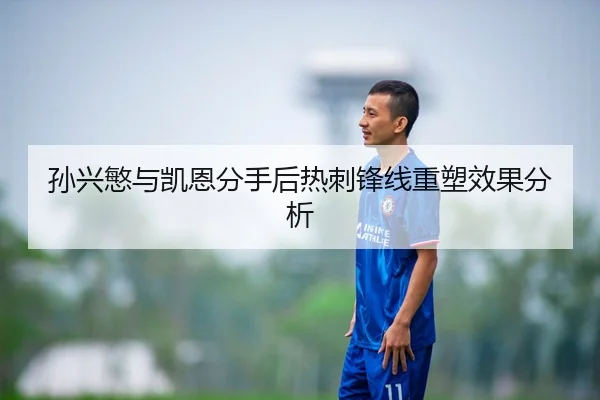 孙兴慜与凯恩分手后热刺锋线重塑效果分析